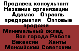 Продавец-консультант › Название организации ­ Адамас › Отрасль предприятия ­ Оптовые продажи › Минимальный оклад ­ 26 000 - Все города Работа » Вакансии   . Ханты-Мансийский,Советский г.